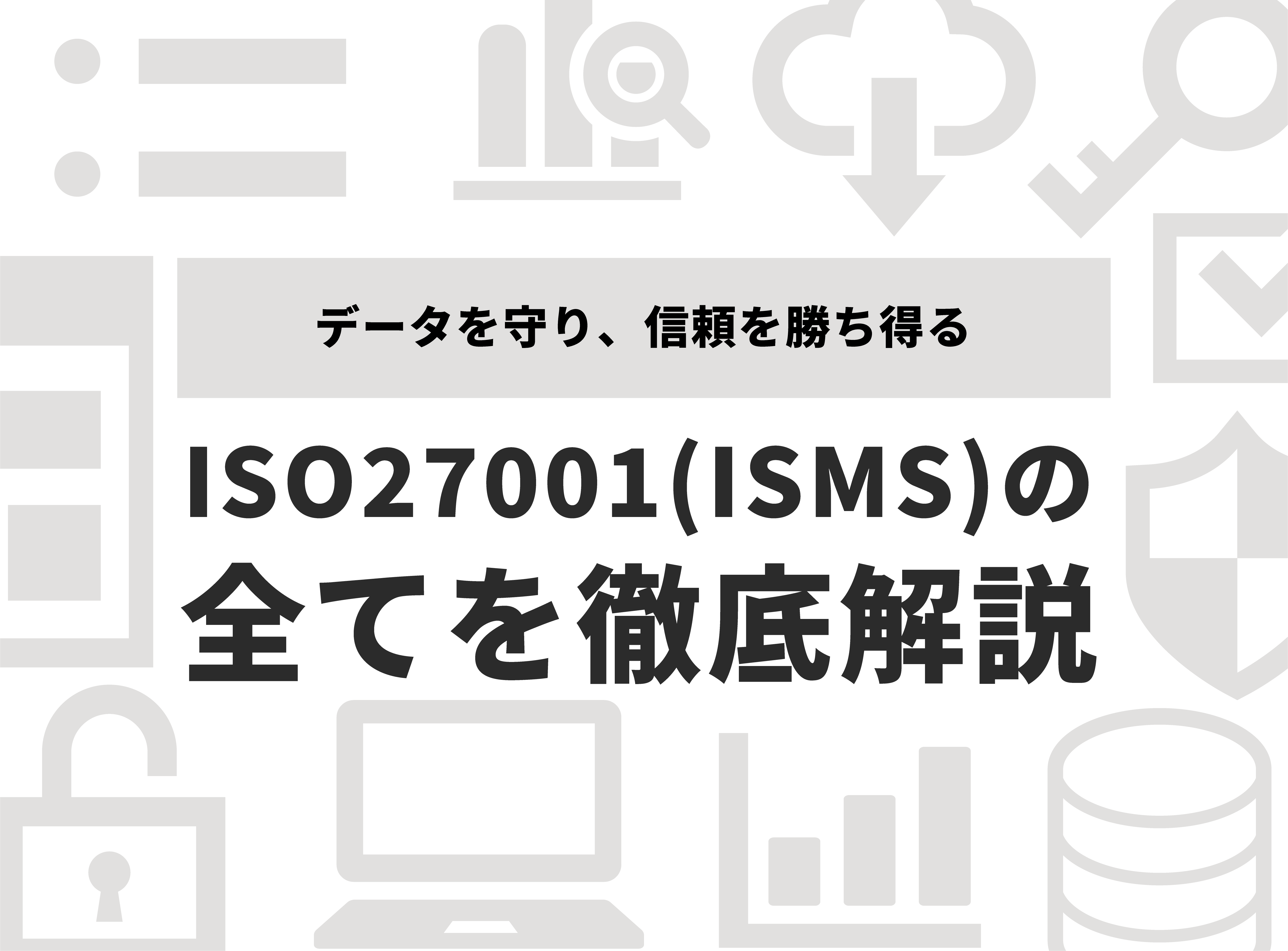データを守り、信頼を勝ち得る！ISO27001（ISMS）の全てを徹底解説