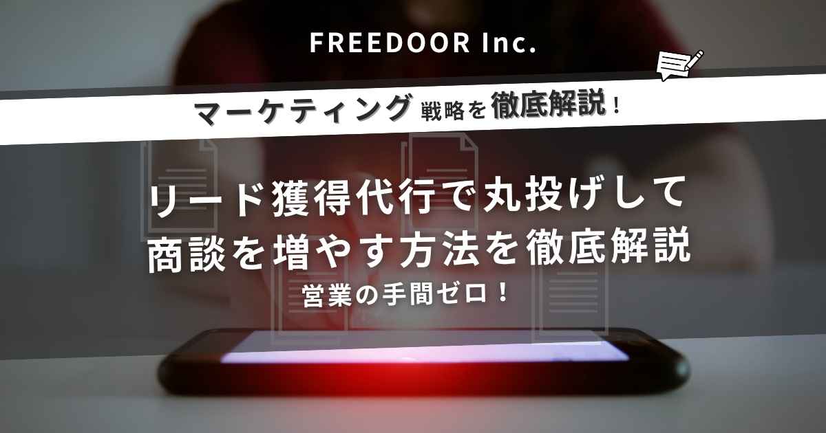 営業の手間ゼロ！リード獲得代行で丸投げして商談を増やす方法を徹底解説