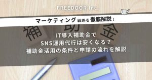 IT導入補助金でSNS運用代行は安くなる？補助金活用の条件と申請の流れを解説